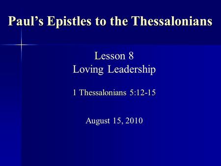 L 1 Thessalonians 5:12-15 Lesson 8 Loving Leadership 1 Thessalonians 5:12-15 August 15, 2010 Paul’s Epistles to the Thessalonians.