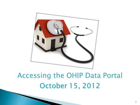 1 Accessing the OHIP Data Portal October 15, 2012.