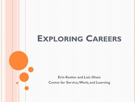 E XPLORING C AREERS Erin Koolen and Lois Olson Center for Service, Work, and Learning.