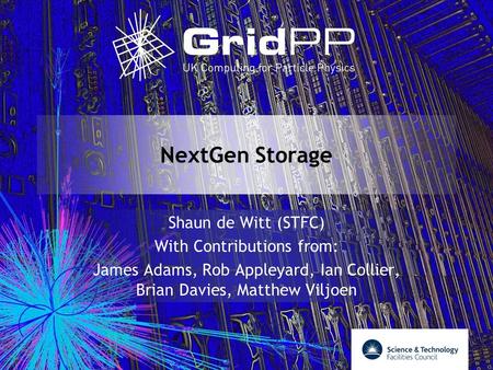 Your university or experiment logo here NextGen Storage Shaun de Witt (STFC) With Contributions from: James Adams, Rob Appleyard, Ian Collier, Brian Davies,