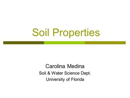 Soil Properties Carolina Medina Soil & Water Science Dept. University of Florida.