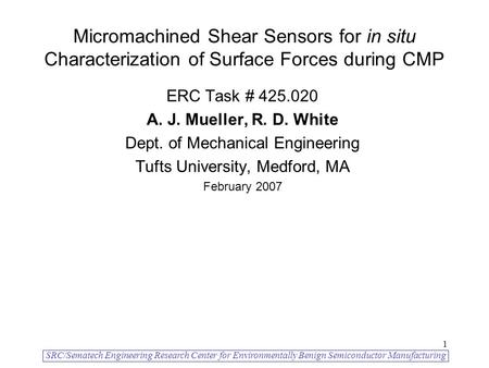 SRC/Sematech Engineering Research Center for Environmentally Benign Semiconductor Manufacturing 1 Micromachined Shear Sensors for in situ Characterization.