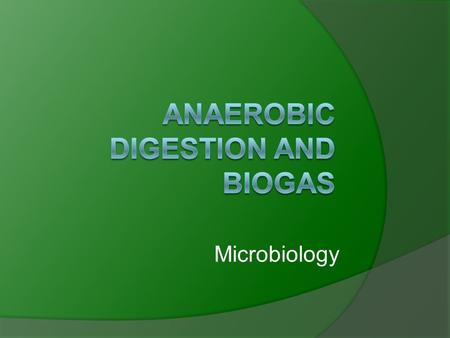 Microbiology. Microbiology of biogas  Anaerobic digestion utilizes a consortium of microbes in four distinct phases  Products of one phase are feedstocks.