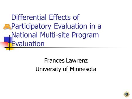 Differential Effects of Participatory Evaluation in a National Multi-site Program Evaluation Frances Lawrenz University of Minnesota.