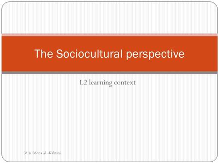 L2 learning context The Sociocultural perspective Miss. Mona AL-Kahtani.