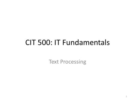 CIT 500: IT Fundamentals Text Processing 1. Topics 1.Displaying files: cat, less, od, head, tail 2.Creating and appending 3.Concatenating files 4.Comparing.