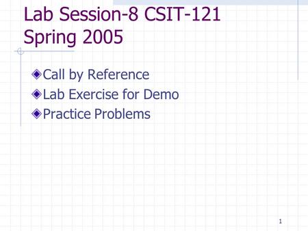 1 Lab Session-8 CSIT-121 Spring 2005 Call by Reference Lab Exercise for Demo Practice Problems.