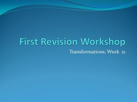 Transformations, Week 21. Workshop Aims introduce the exam provoke thought about your revision strategies identify key concepts on the module draw connections.