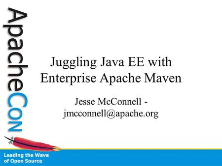 Juggling Java EE with Enterprise Apache Maven Jesse McConnell -