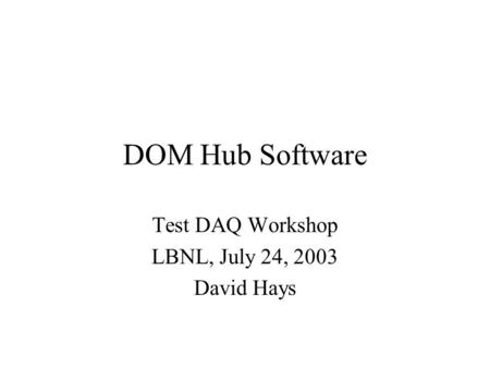 DOM Hub Software Test DAQ Workshop LBNL, July 24, 2003 David Hays.