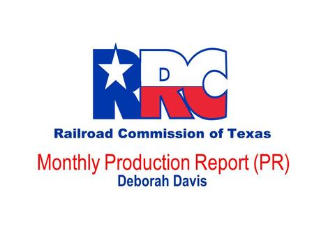 Railroad Commission of Texas Monthly Production Report (PR) Deborah Davis.