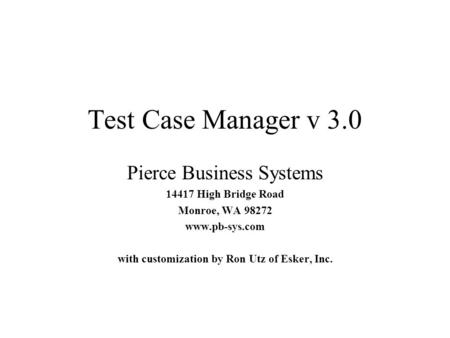 Test Case Manager v 3.0 Pierce Business Systems 14417 High Bridge Road Monroe, WA 98272 www.pb-sys.com with customization by Ron Utz of Esker, Inc.