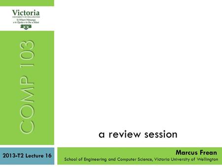 A review session 2013-T2 Lecture 16 School of Engineering and Computer Science, Victoria University of Wellington COMP 103 Marcus Frean.