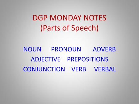 DGP MONDAY NOTES (Parts of Speech) NOUNPRONOUNADVERB ADJECTIVE PREPOSITIONS CONJUNCTION VERB VERBAL.