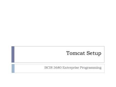 Tomcat Setup BCIS 3680 Enterprise Programming. Getting Web Apps to Work  Verify that Tomcat works.  Understand how context works.  Create folders/files.