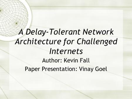 A Delay-Tolerant Network Architecture for Challenged Internets Author: Kevin Fall Paper Presentation: Vinay Goel.