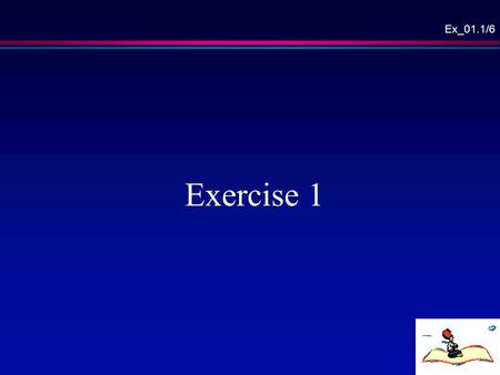 Ex_01.1/6 Exercise 1. Ex_01.2/6 Standard Documents l As it will be shown, most of the time we produce docs… l Get acquainted with word!, TOC, headers,