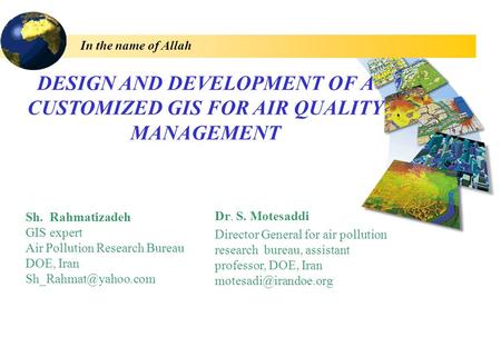 DESIGN AND DEVELOPMENT OF A CUSTOMIZED GIS FOR AIR QUALITY MANAGEMENT In the name of Allah Dr. S. Motesaddi Director General for air pollution research.