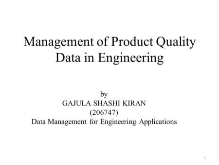 Management of Product Quality Data in Engineering by GAJULA SHASHI KIRAN (206747) Data Management for Engineering Applications 1.