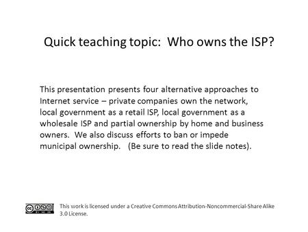 This work is licensed under a Creative Commons Attribution-Noncommercial-Share Alike 3.0 License. Quick teaching topic: Who owns the ISP? This presentation.