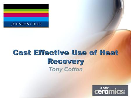 Cost Effective Use of Heat Recovery Tony Cotton. Johnson Tiles Formed in 1901Formed in 1901 One of the UK’s largest tile manufacturersOne of the UK’s.