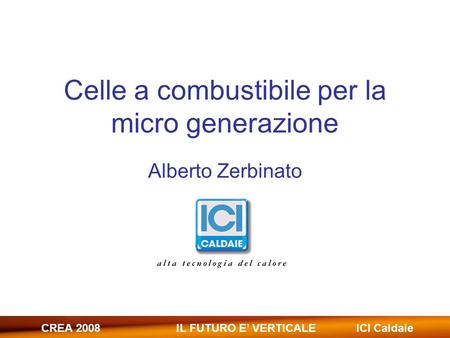 CREA 2008IL FUTURO E’ VERTICALE ICI Caldaie Celle a combustibile per la micro generazione Alberto Zerbinato.