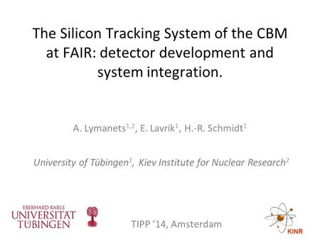 The Silicon Tracking System of the CBM at FAIR: detector development and system integration. A. Lymanets 1,2, E. Lavrik 1, H.-R. Schmidt 1 University of.