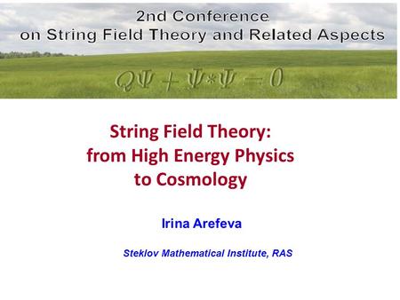 Irina Arefeva Steklov Mathematical Institute, RAS String Field Theory: from High Energy Physics to Cosmology.