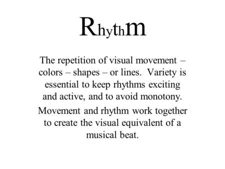 RhythmRhythm The repetition of visual movement – colors – shapes – or lines. Variety is essential to keep rhythms exciting and active, and to avoid monotony.