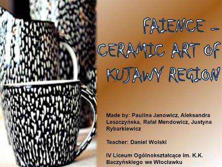 Made by: Paulina Janowicz, Aleksandra Leszczyńska, Rafał Mendowicz, Justyna Rybarkiewicz Teacher: Daniel Wolski IV Liceum Ogólnokształcące im. K.K. Baczyńskiego.