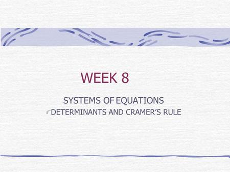 WEEK 8 SYSTEMS OF EQUATIONS DETERMINANTS AND CRAMER’S RULE.