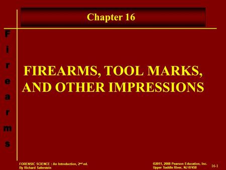 16-1 ©2011, 2008 Pearson Education, Inc. Upper Saddle River, NJ 07458 FORENSIC SCIENCE : An Introduction, 2 nd ed. By Richard Saferstein FIREARMS, TOOL.