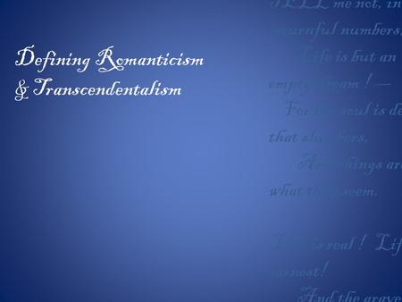 Defining Romanticism & Transcendentalism TELL me not, in mournful numbers, Life is but an empty dream ! — For the soul is dead that slumbers, And things.