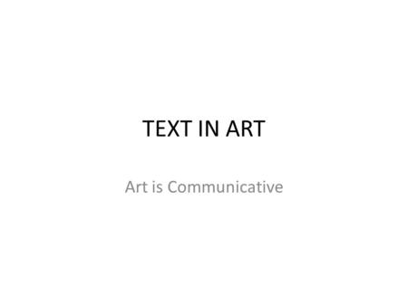 TEXT IN ART Art is Communicative. Ed Ruscha  Good art should elicit a response of 'Huh? Wow!' as opposed to 'Wow! Huh?‘ When I.