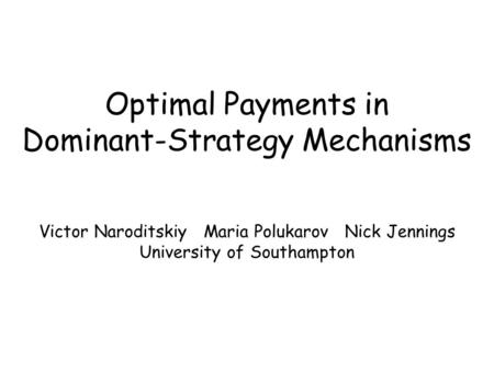 Optimal Payments in Dominant-Strategy Mechanisms Victor Naroditskiy Maria Polukarov Nick Jennings University of Southampton.