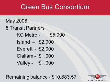 Green Bus Consortium May 2008 5 Transit Partners KC Metro - $5,000 Island – $2,000 Everett - $2,000 Clallam - $1,000 Valley -$1,000 Remaining balance -