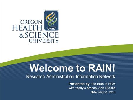 Welcome to RAIN! Presented by: the folks in RDA with today’s emcee, Aric Dutelle Date: May 21, 2015 Research Administration Information Network.