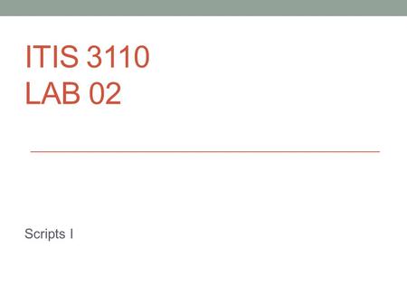 ITIS 3110 LAB 02 Scripts I. Lab IDs Your Lab ID is the same as your 49er ID The PW is different: a + your 800 id a800123456 Note: sometimes the a is not.