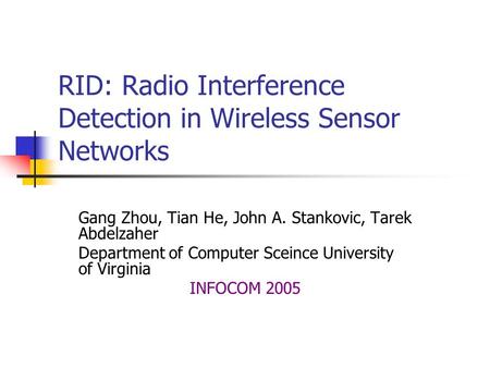 RID: Radio Interference Detection in Wireless Sensor Networks Gang Zhou, Tian He, John A. Stankovic, Tarek Abdelzaher Department of Computer Sceince University.