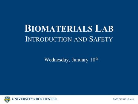 B IOMATERIALS L AB I NTRODUCTION AND S AFETY Wednesday, January 18 th BME 245/445 – Lab 0.