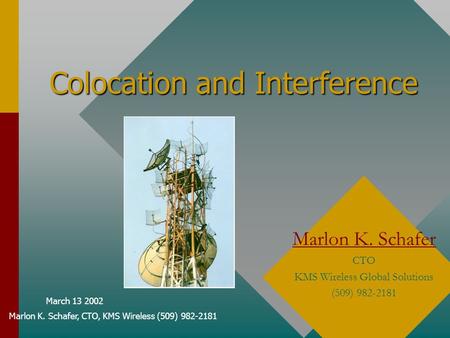 March 13 2002 Marlon K. Schafer, CTO, KMS Wireless (509) 982-2181 Colocation and Interference Marlon K. Schafer CTO KMS Wireless Global Solutions (509)