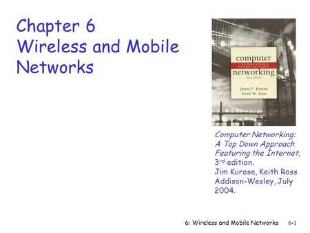 6: Wireless and Mobile Networks6-1 Chapter 6 Wireless and Mobile Networks Computer Networking: A Top Down Approach Featuring the Internet, 3 rd edition.