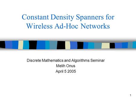 1 Constant Density Spanners for Wireless Ad-Hoc Networks Discrete Mathematics and Algorithms Seminar Melih Onus April 5 2005.