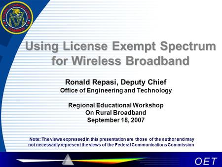 Using License Exempt Spectrum for Wireless Broadband Ronald Repasi, Deputy Chief Office of Engineering and Technology Regional Educational Workshop On.