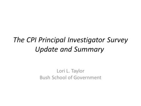 The CPI Principal Investigator Survey Update and Summary Lori L. Taylor Bush School of Government.