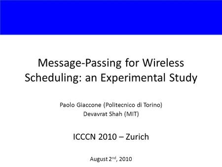 Message-Passing for Wireless Scheduling: an Experimental Study Paolo Giaccone (Politecnico di Torino) Devavrat Shah (MIT) ICCCN 2010 – Zurich August 2.