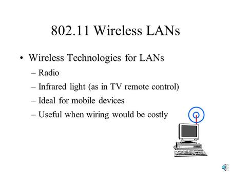 802.11 Wireless LANs Wireless Technologies for LANs –Radio –Infrared light (as in TV remote control) –Ideal for mobile devices –Useful when wiring would.