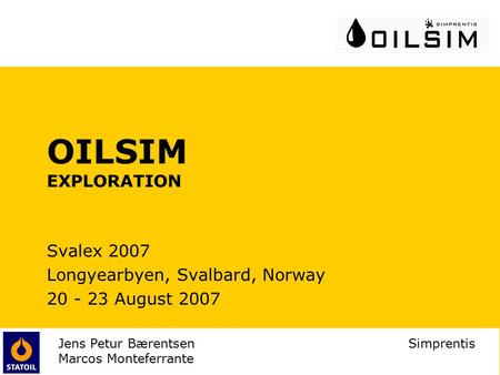 Jens Petur Bærentsen Simprentis Marcos Monteferrante OILSIM EXPLORATION Svalex 2007 Longyearbyen, Svalbard, Norway 20 - 23 August 2007.