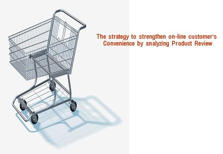 The strategy to strengthen on-line customer ’ s Convenience by analyzing Product Review.