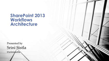 SharePoint 2013 Workflows Architecture Presented by Srini